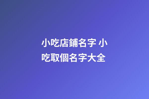 小吃店鋪名字 小吃取個名字大全-第1張-店鋪起名-玄機派